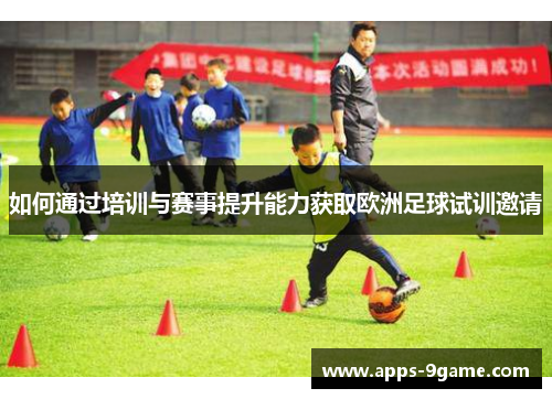 如何通过培训与赛事提升能力获取欧洲足球试训邀请