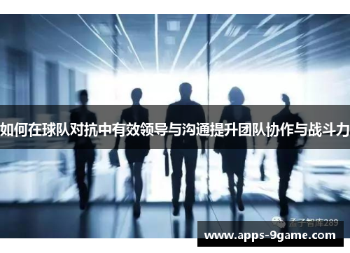 如何在球队对抗中有效领导与沟通提升团队协作与战斗力