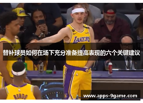 替补球员如何在场下充分准备提高表现的六个关键建议