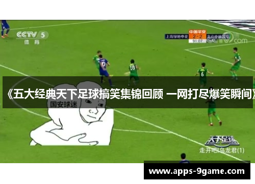 《五大经典天下足球搞笑集锦回顾 一网打尽爆笑瞬间》