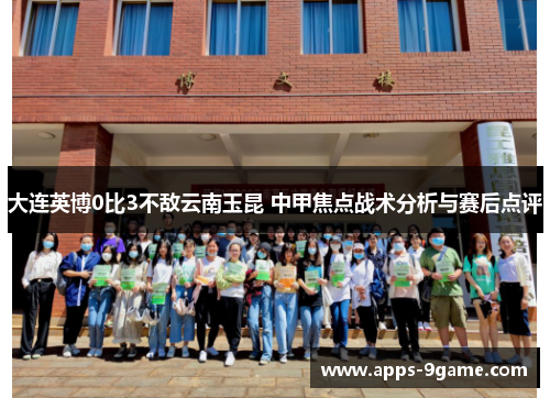 大连英博0比3不敌云南玉昆 中甲焦点战术分析与赛后点评
