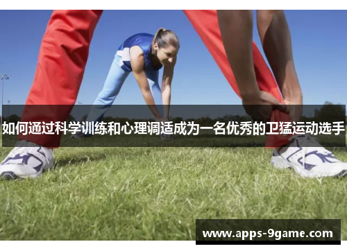如何通过科学训练和心理调适成为一名优秀的卫猛运动选手