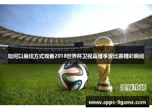 如何以最佳方式观看2018世界杯卫视直播享受比赛精彩瞬间