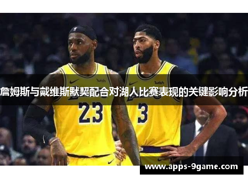 詹姆斯与戴维斯默契配合对湖人比赛表现的关键影响分析 詹姆斯与戴维斯默契配合对湖人比赛表现的关键影响分析