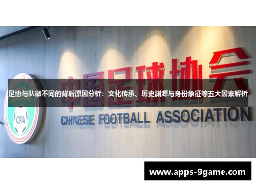 足协与队徽不同的背后原因分析：文化传承、历史渊源与身份象征等五大因素解析