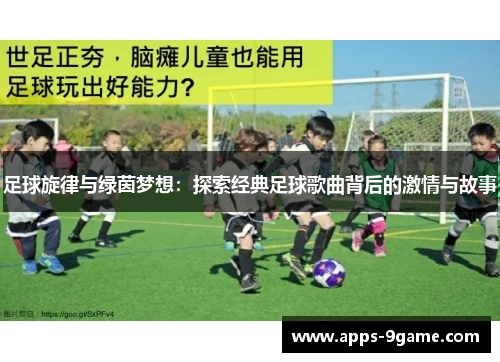 足球旋律与绿茵梦想：探索经典足球歌曲背后的激情与故事