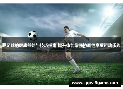 踢足球的健康益处与技巧指南 提升体能增强协调性享受运动乐趣 踢足球的健康益处与技巧指南 提升体能增强协调性享受运动乐趣