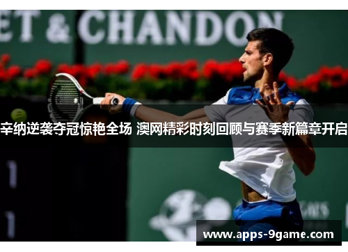 辛纳逆袭夺冠惊艳全场 澳网精彩时刻回顾与赛季新篇章开启 辛纳逆袭夺冠惊艳全场 澳网精彩时刻回顾与赛季新篇章开启