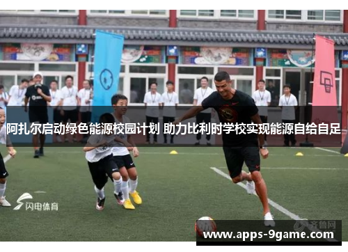 阿扎尔启动绿色能源校园计划 助力比利时学校实现能源自给自足 阿扎尔启动绿色能源校园计划 助力比利时学校实现能源自给自足