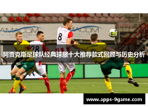 阿贾克斯足球队经典球服十大推荐款式回顾与历史分析 阿贾克斯足球队经典球服十大推荐款式回顾与历史分析