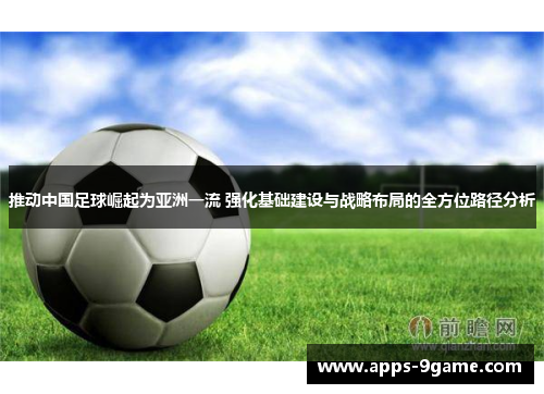 推动中国足球崛起为亚洲一流 强化基础建设与战略布局的全方位路径分析