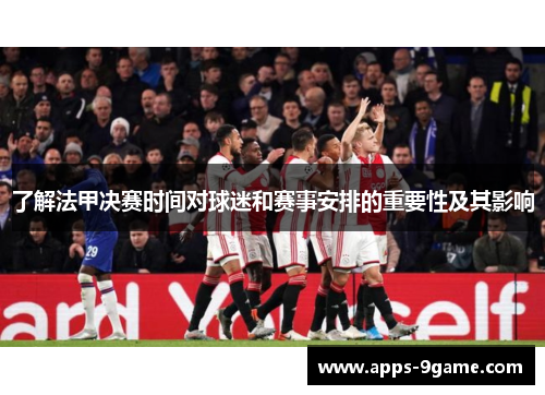 了解法甲决赛时间对球迷和赛事安排的重要性及其影响 了解法甲决赛时间对球迷和赛事安排的重要性及其影响