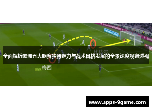 全面解析欧洲五大联赛独特魅力与战术风格发展的全景深度观察透视 全面解析欧洲五大联赛独特魅力与战术风格发展的全景深度观察透视