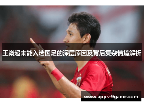 王燊超未能入选国足的深层原因及背后复杂情境解析 王燊超未能入选国足的深层原因及背后复杂情境解析