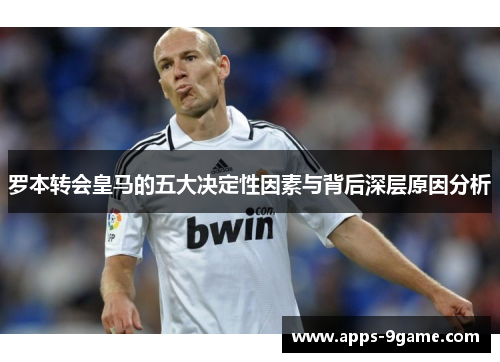 罗本转会皇马的五大决定性因素与背后深层原因分析 罗本转会皇马的五大决定性因素与背后深层原因分析