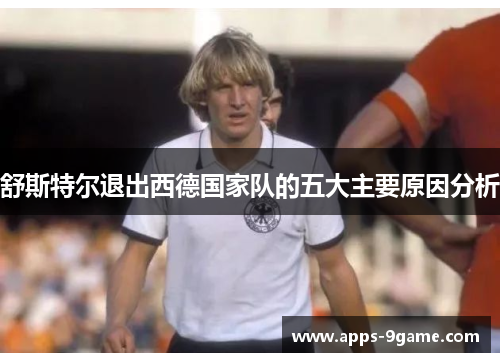 舒斯特尔退出西德国家队的五大主要原因分析 舒斯特尔退出西德国家队的五大主要原因分析