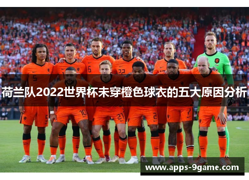 荷兰队2022世界杯未穿橙色球衣的五大原因分析