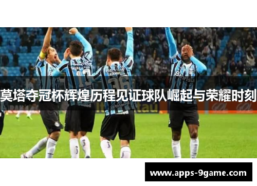 莫塔夺冠杯辉煌历程见证球队崛起与荣耀时刻
