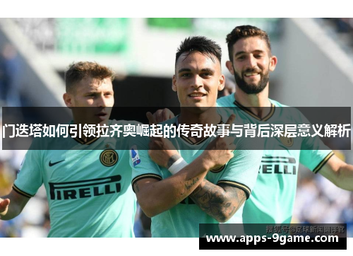 门迭塔如何引领拉齐奥崛起的传奇故事与背后深层意义解析