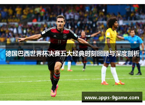 德国巴西世界杯决赛五大经典时刻回顾与深度剖析