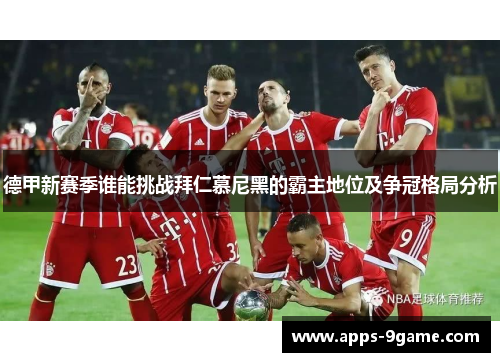 德甲新赛季谁能挑战拜仁慕尼黑的霸主地位及争冠格局分析
