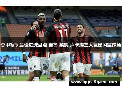 意甲赛季最佳进球盘点 吉鲁 莱奥 卢卡库三大巨星闪耀球场