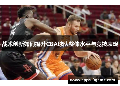 战术创新如何提升CBA球队整体水平与竞技表现
