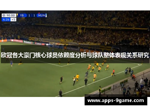 欧冠各大豪门核心球员依赖度分析与球队整体表现关系研究