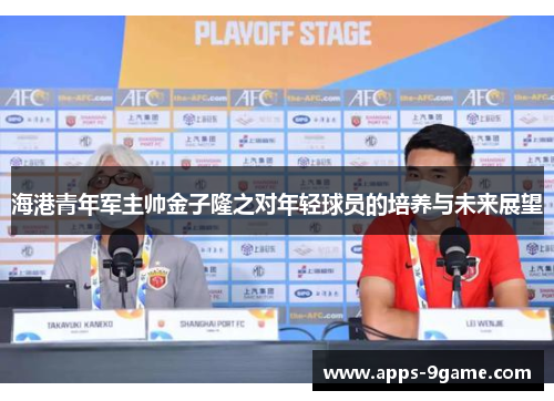 海港青年军主帅金子隆之对年轻球员的培养与未来展望