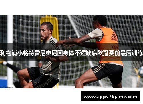 利物浦小将特雷尼奥尼因身体不适缺席欧冠赛前最后训练
