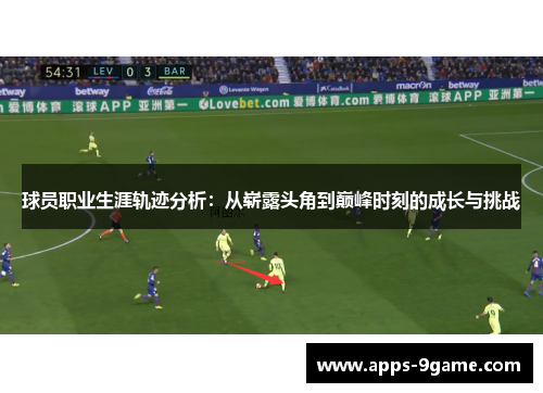 球员职业生涯轨迹分析：从崭露头角到巅峰时刻的成长与挑战